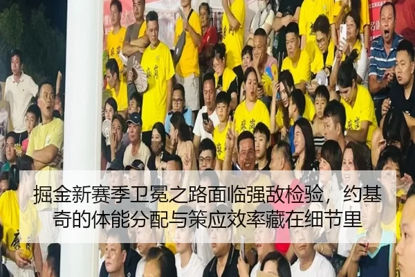 掘金新赛季卫冕之路面临强敌检验，约基奇的体能分配与策应效率藏在细节里